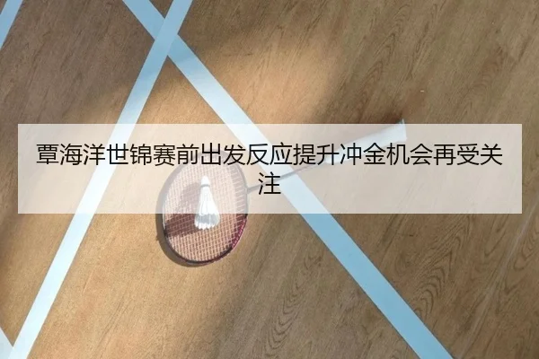 覃海洋世锦赛前出发反应提升冲金机会再受关注