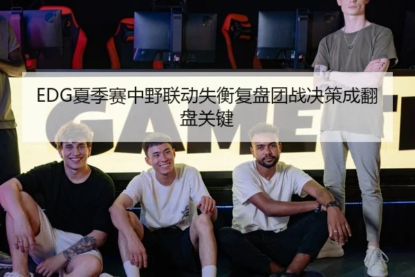 EDG夏季赛中野联动失衡复盘团战决策成翻盘关键