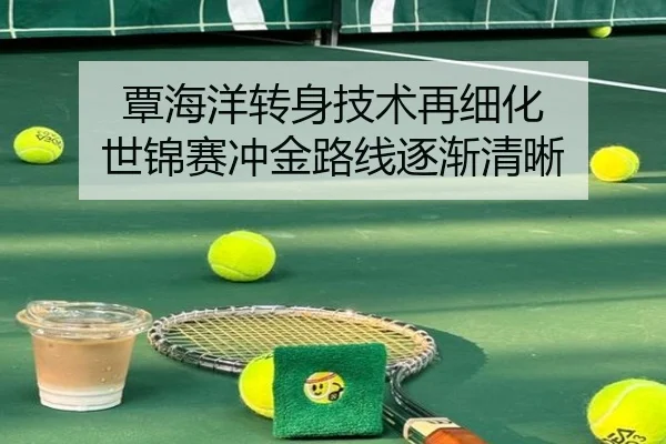 覃海洋转身技术再细化 世锦赛冲金路线逐渐清晰